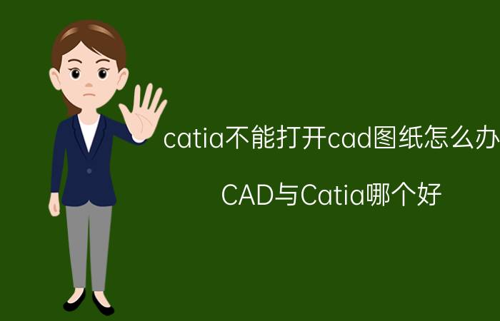 catia不能打开cad图纸怎么办 CAD与Catia哪个好，有什么区别？